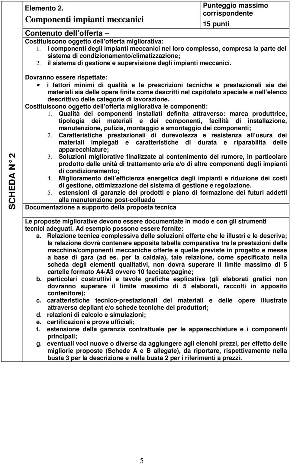 SCHEDA N 2 Dovranno essere rispettate: i fattori minimi di qualità e le prescrizioni tecniche e prestazionali sia dei materiali sia delle opere finite come descritti nel capitolato speciale e nell