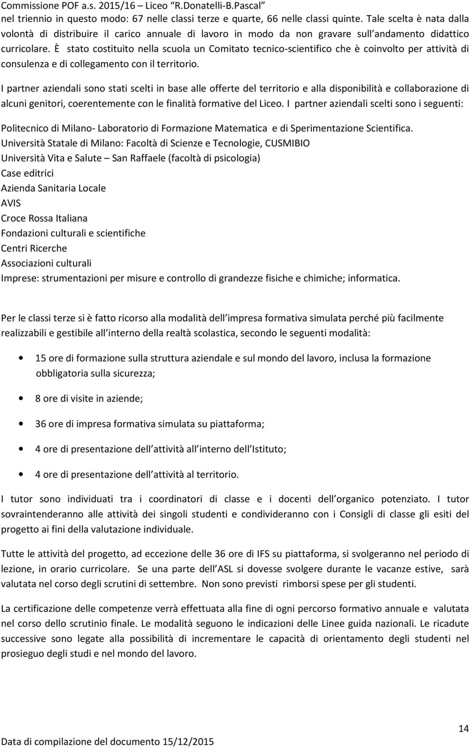 È stato costituito nella scuola un Comitato tecnico-scientifico che è coinvolto per attività di consulenza e di collegamento con il territorio.