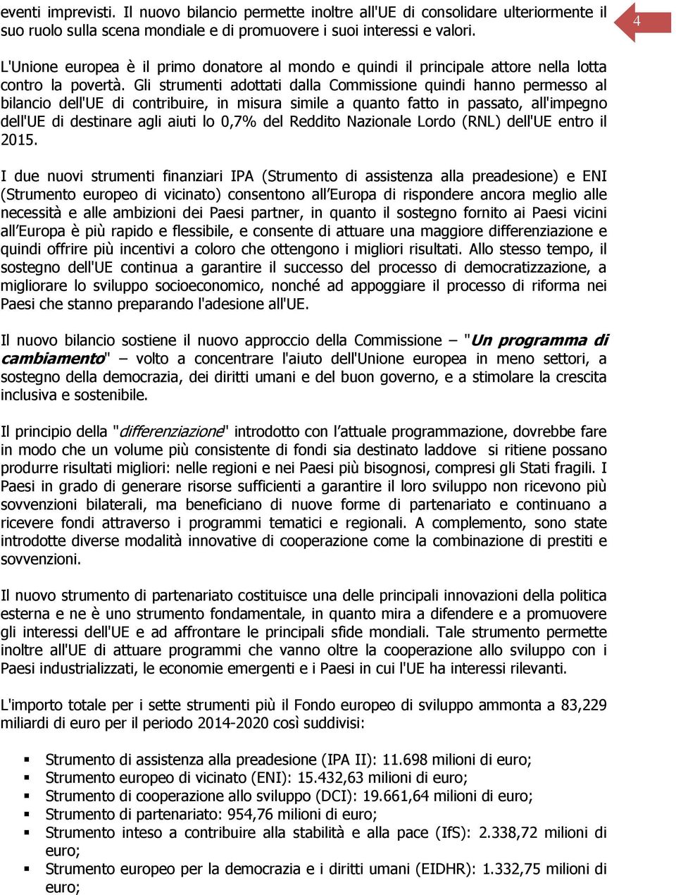 Gli strumenti adottati dalla Commissione quindi hanno permesso al bilancio dell'ue di contribuire, in misura simile a quanto fatto in passato, all'impegno dell'ue di destinare agli aiuti lo 0,7% del