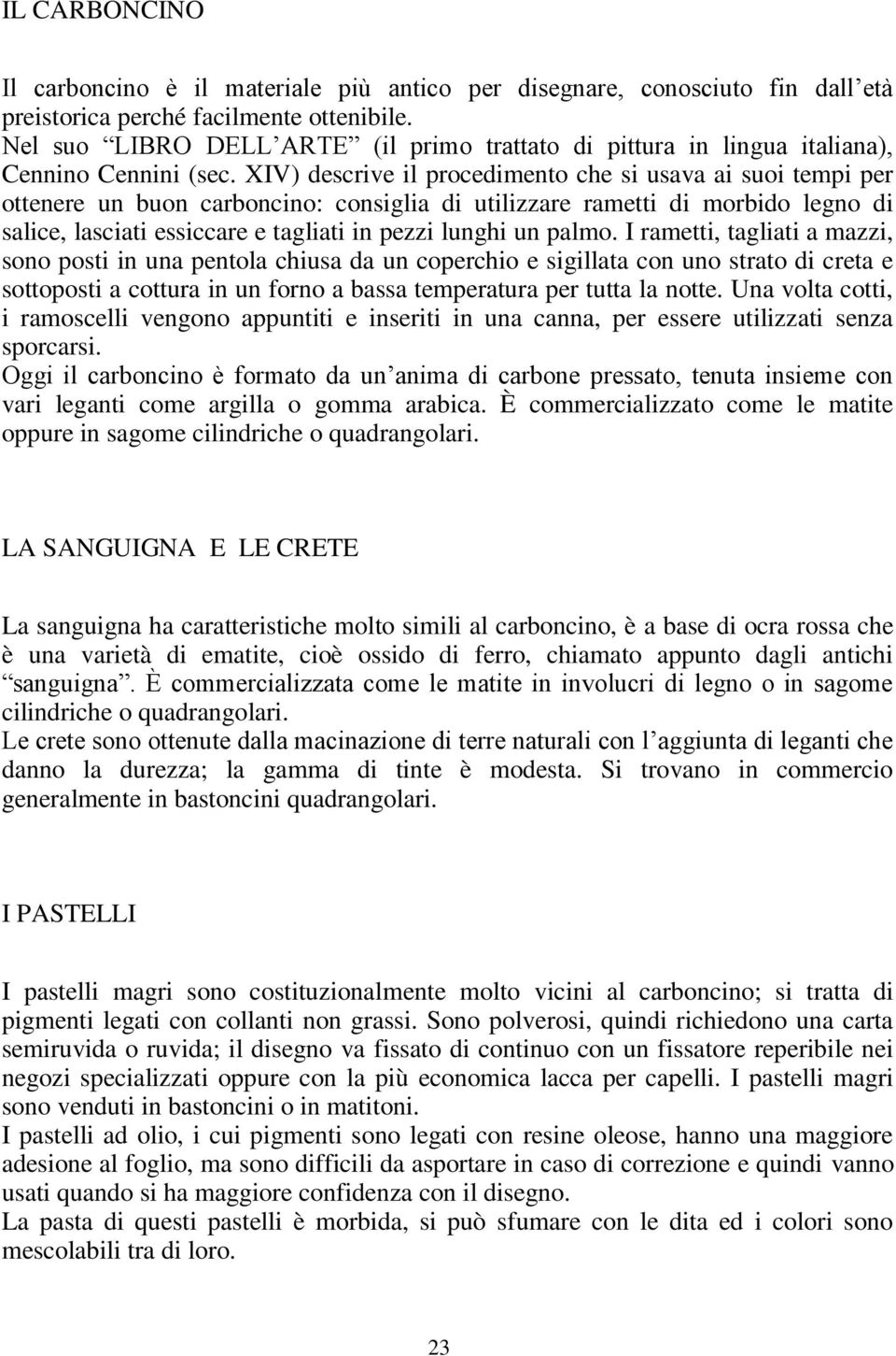 XIV) descrive il procedimento che si usava ai suoi tempi per ottenere un buon carboncino: consiglia di utilizzare rametti di morbido legno di salice, lasciati essiccare e tagliati in pezzi lunghi un