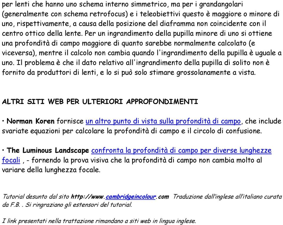 Per un ingrandimento della pupilla minore di uno si ottiene una profondità di campo maggiore di quanto sarebbe normalmente calcolato (e viceversa), mentre il calcolo non cambia quando l'ingrandimento