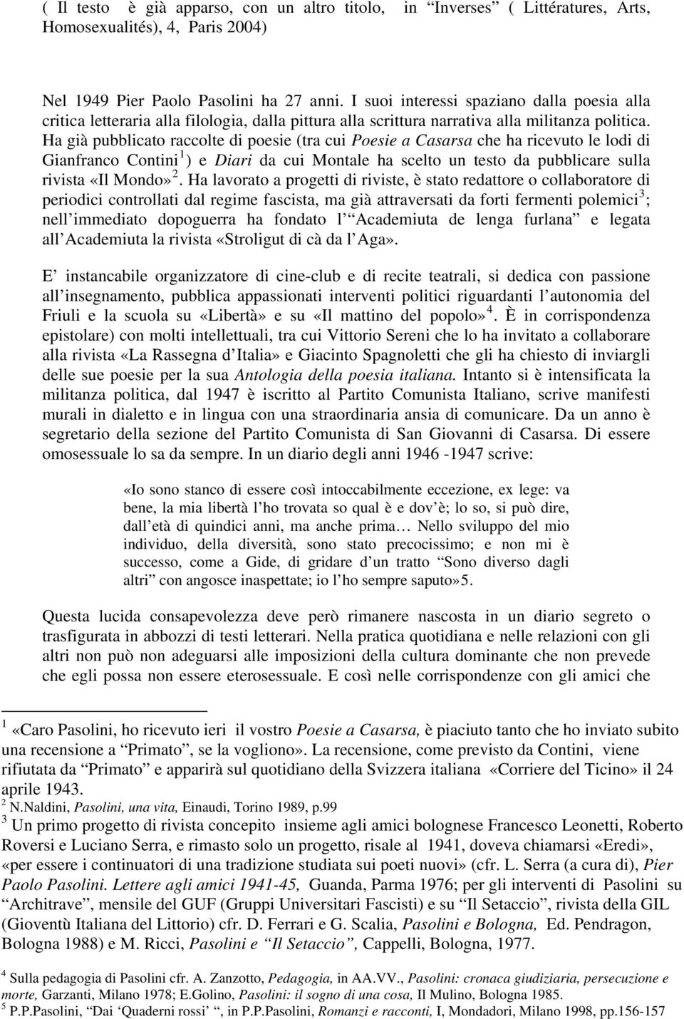 Ha già pubblicato raccolte di poesie (tra cui Poesie a Casarsa che ha ricevuto le lodi di Gianfranco Contini 1 ) e Diari da cui Montale ha scelto un testo da pubblicare sulla rivista «Il Mondo» 2.