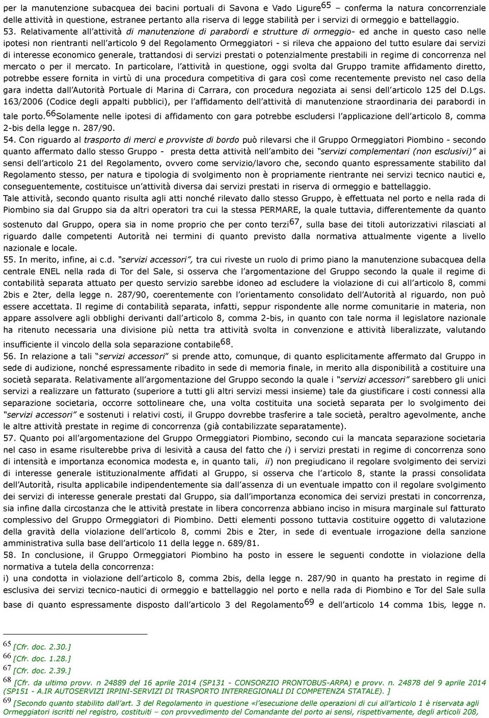 Relativamente all attività di manutenzione di parabordi e strutture di ormeggio- ed anche in questo caso nelle ipotesi non rientranti nell articolo 9 del Regolamento Ormeggiatori - si rileva che