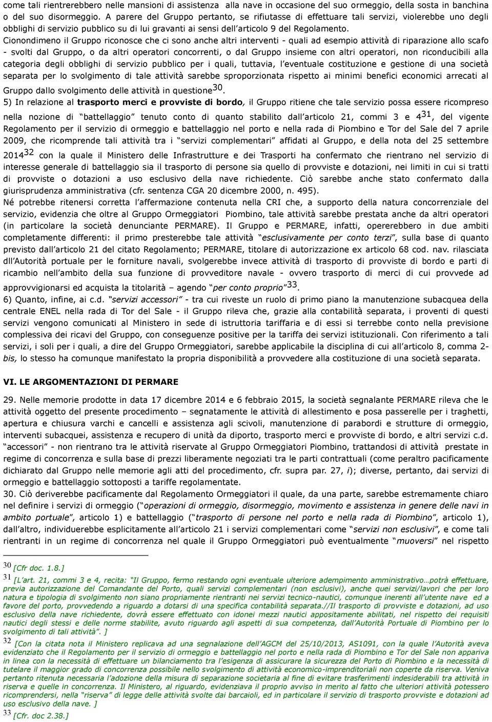 Cionondimeno il Gruppo riconosce che ci sono anche altri interventi - quali ad esempio attività di riparazione allo scafo - svolti dal Gruppo, o da altri operatori concorrenti, o dal Gruppo insieme