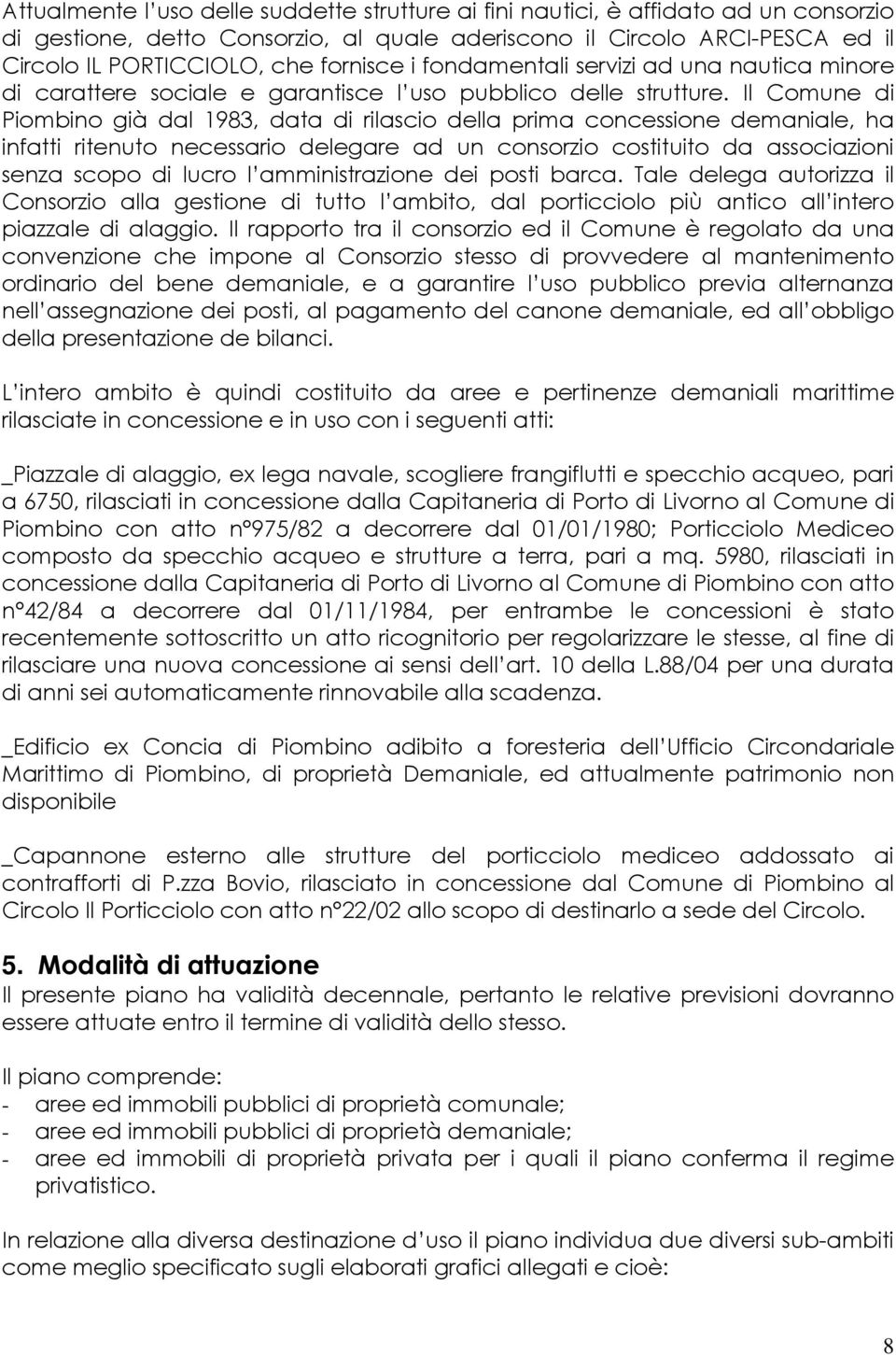 Il Comune di Piombino già dal 1983, data di rilascio della prima concessione demaniale, ha infatti ritenuto necessario delegare ad un consorzio costituito da associazioni senza scopo di lucro l