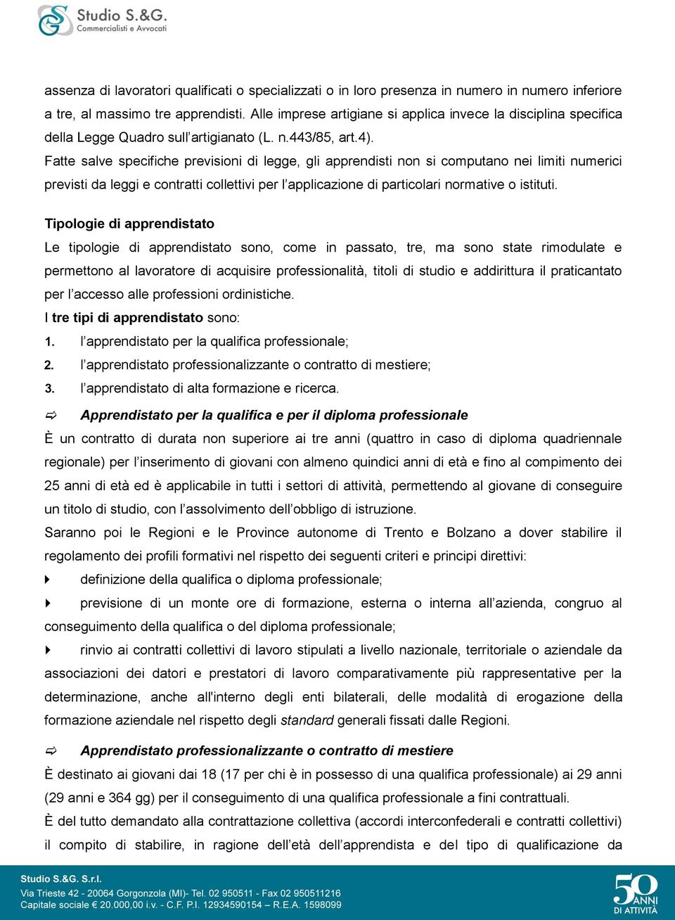 Fatte salve specifiche previsioni di legge, gli apprendisti non si computano nei limiti numerici previsti da leggi e contratti collettivi per l applicazione di particolari normative o istituti.