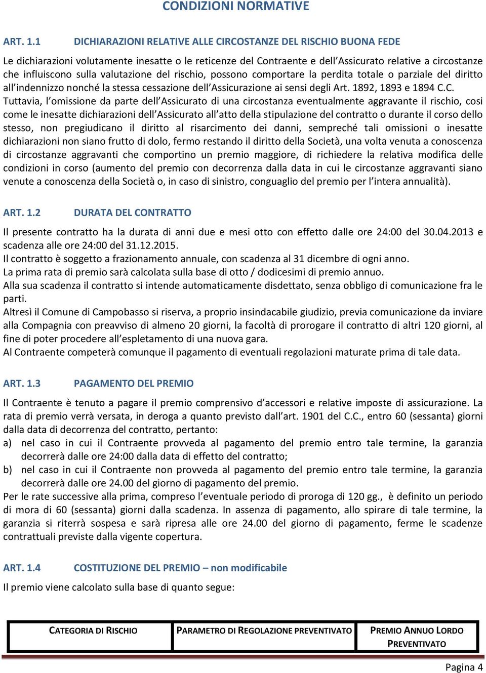 valutazione del rischio, possono comportare la perdita totale o parziale del diritto all indennizzo nonché la stessa cessazione dell Assicurazione ai sensi degli Art. 1892, 1893 e 1894 C.