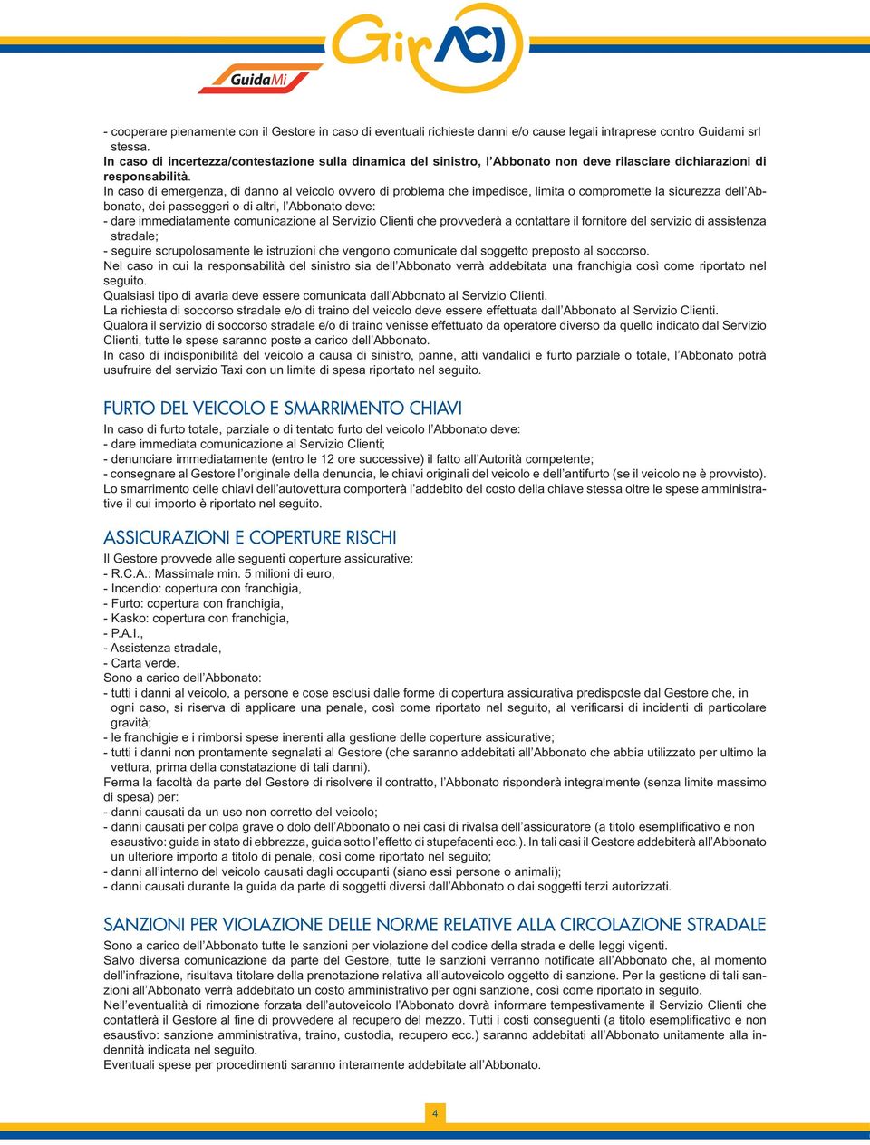 In caso di emergenza, di danno al veicolo ovvero di problema che impedisce, limita o compromette la sicurezza dell Abbonato, dei passeggeri o di altri, l Abbonato deve: - dare immediatamente