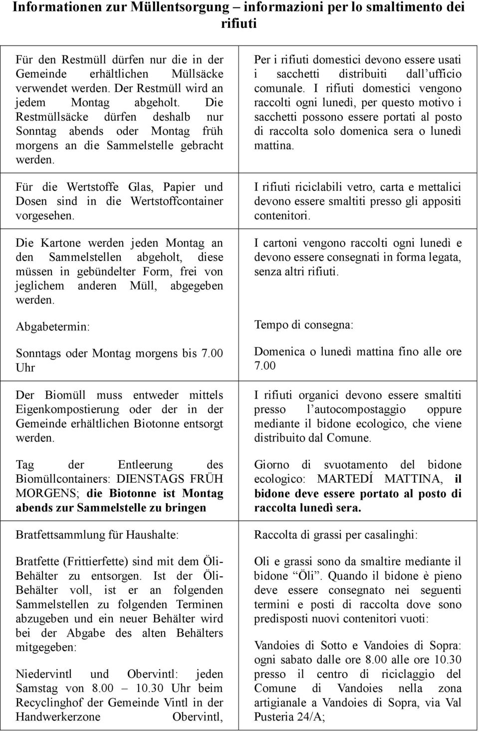 Die Kartone werden jeden Montag an den Sammelstellen abgeholt, diese müssen in gebündelter Form, frei jeglichem anderen Müll, abgegeben Abgabetermin: Sonntags oder Montag morgens bis 7.