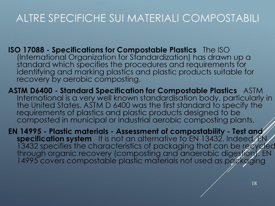 ASTM D6400 - Standard Specification for Compostable Plastics ASTM International is a very well known standardisation body, particularly in the United States.