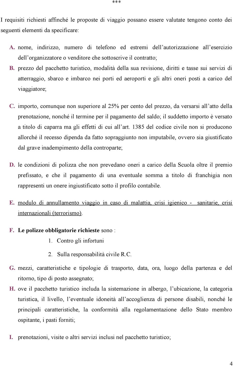 prezzo del pacchetto turistico, modalità della sua revisione, diritti e tasse sui servizi di atterraggio, sbarco e imbarco nei porti ed aeroporti e gli altri oneri posti a carico del viaggiatore; C.