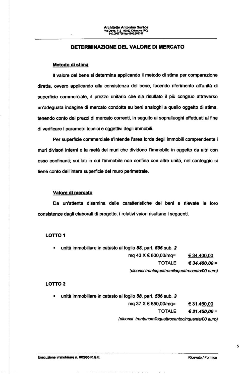 riferimento all'unità di superficie commerciale, il prezzo unitario che sia risultato il più congruo attraverso un'adeguata indagine di mercato condotta su beni analoghi a quello oggetto di stima,