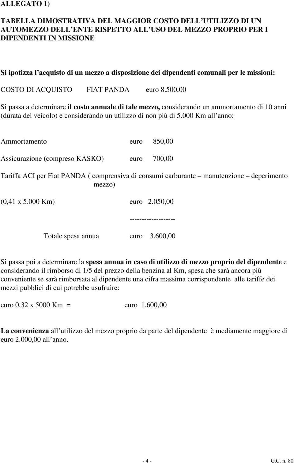 500,00 Si passa a determinare il costo annuale di tale mezzo, considerando un ammortamento di 10 anni (durata del veicolo) e considerando un utilizzo di non più di 5.