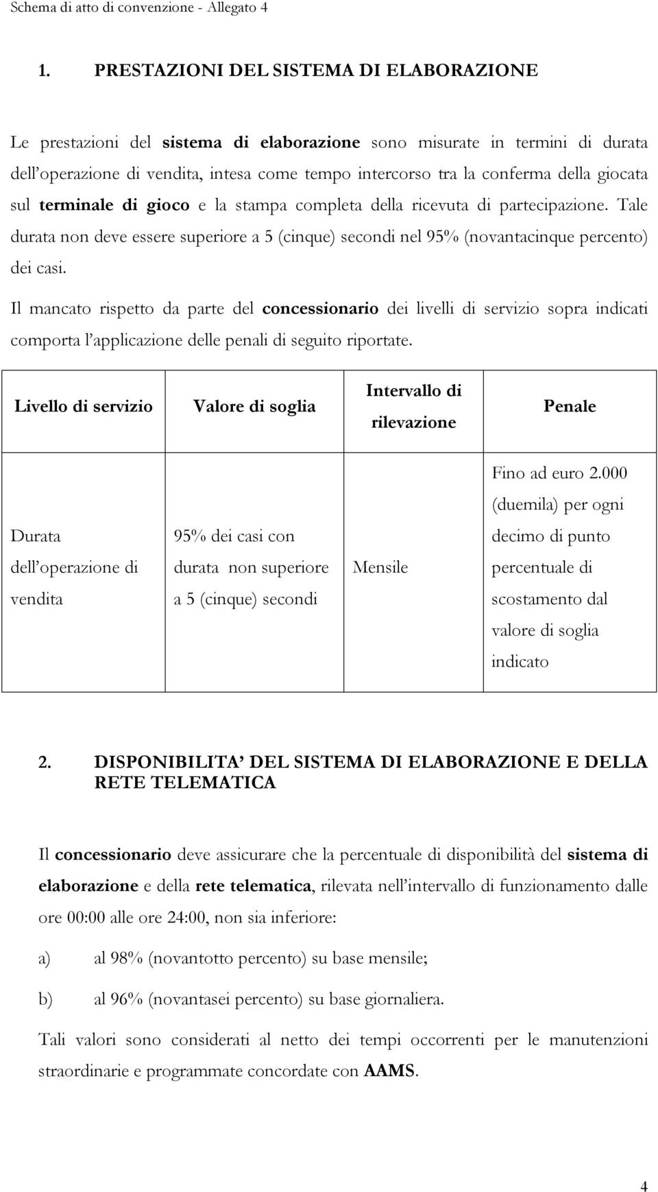 Il mancato rispetto da parte del concessionario dei livelli di servizio sopra indicati comporta l applicazione delle penali di seguito riportate.