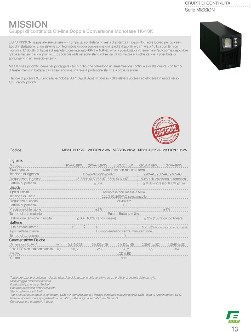 E dotato di bypass di manutenzione integrato (6Kva e 10Kva), e ha la possibilità di incrementare l autonomia disponibile grazie ai battery pack aggiuntivi.