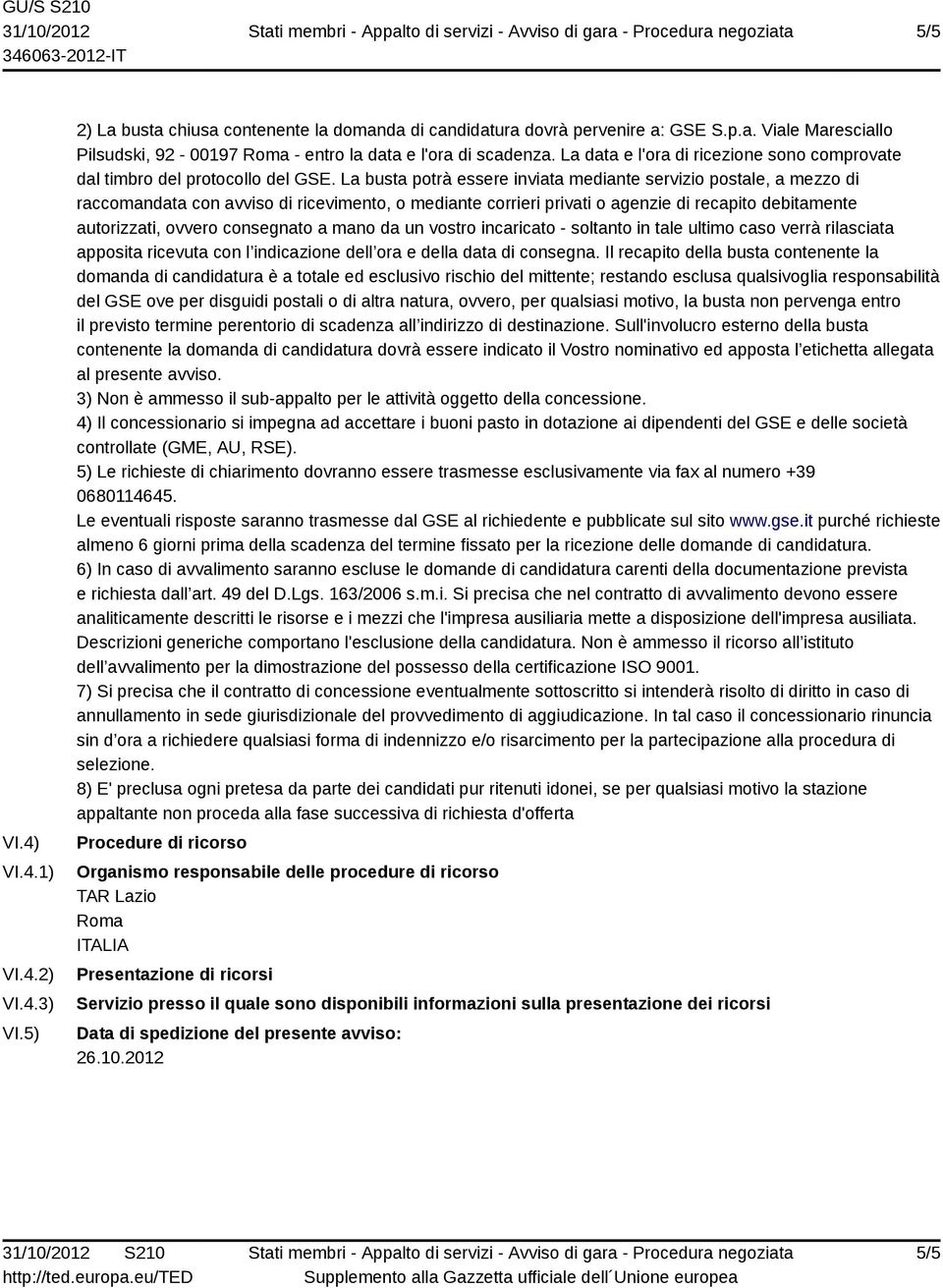 La busta potrà essere inviata mediante servizio postale, a mezzo di raccomandata con avviso di ricevimento, o mediante corrieri privati o agenzie di recapito debitamente autorizzati, ovvero