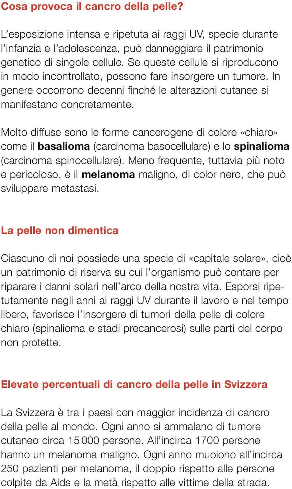 Molto diffuse sono le forme cancerogene di colore «chiaro» come il basalioma (carcinoma basocellulare) e lo spinalioma (carcinoma spinocellulare).