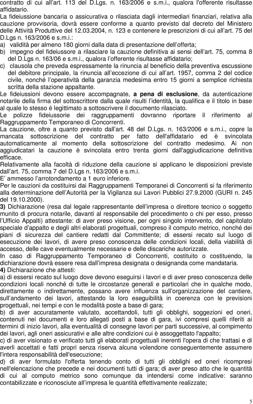 Attività Produttive del 12.03.2004, n. 123 e contenere le prescrizioni di cui all art. 75 del D.Lgs n. 163/2006 e s.m.i.: a) validità per almeno 180 giorni dalla data di presentazione dell offerta; b) impegno del fideiussore a rilasciare la cauzione definitiva ai sensi dell art.