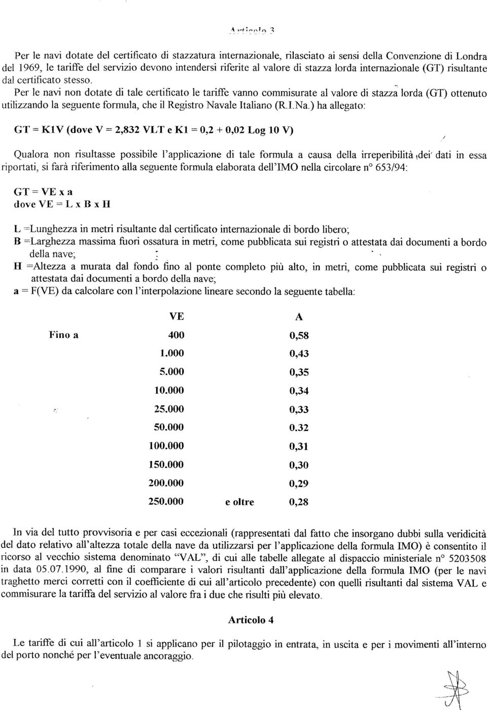 Per le navi non dotate di tale certificato le tariffe vanno commisurate al valore di stazza lorda (GT) ottenuto utilizzando la seguente formula, che il Registro Nav