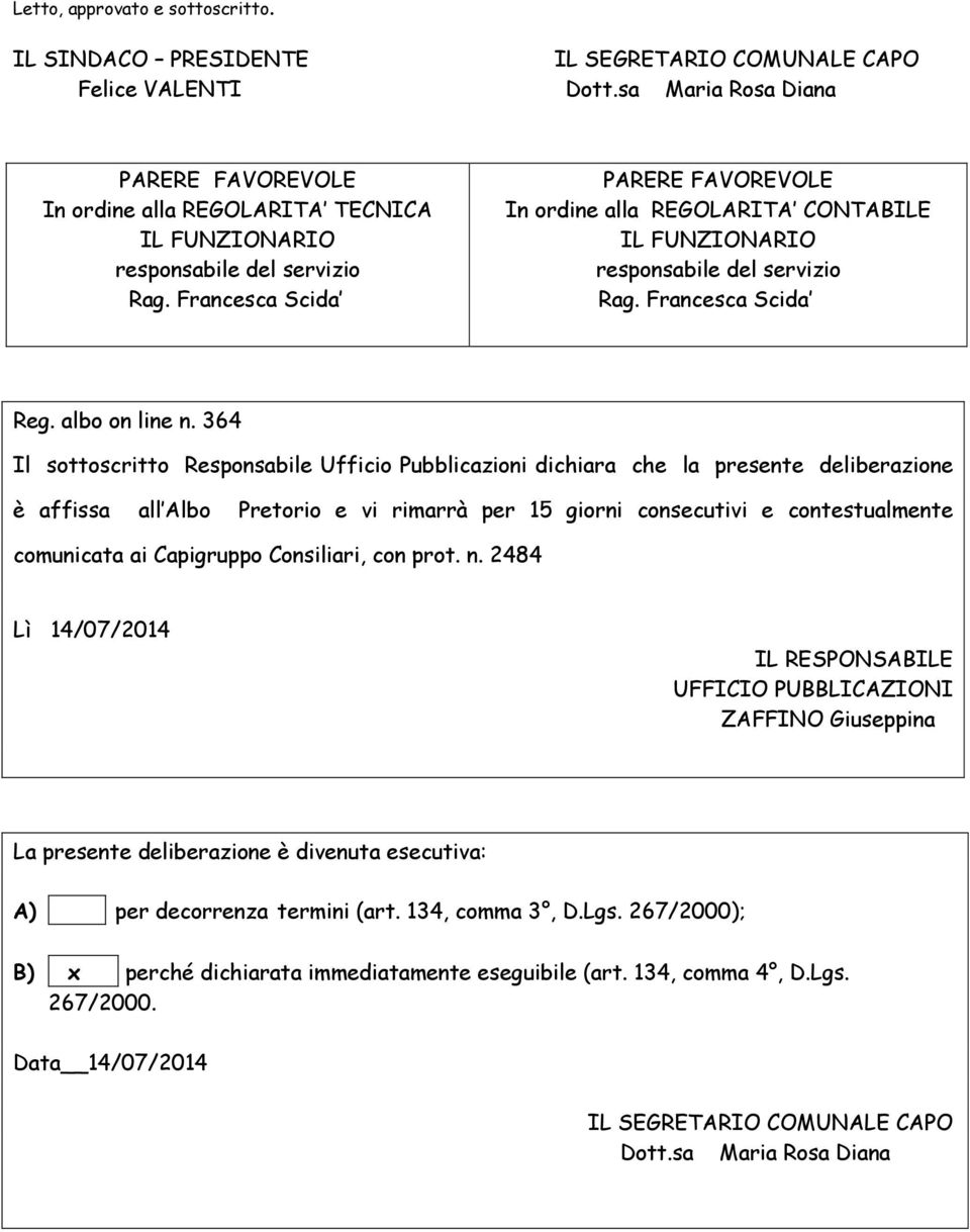 364 Il sottoscritto Responsabile Ufficio Pubblicazioni dichiara che la presente deliberazione è affissa all Albo Pretorio e vi rimarrà per 15 giorni consecutivi e contestualmente comunicata ai