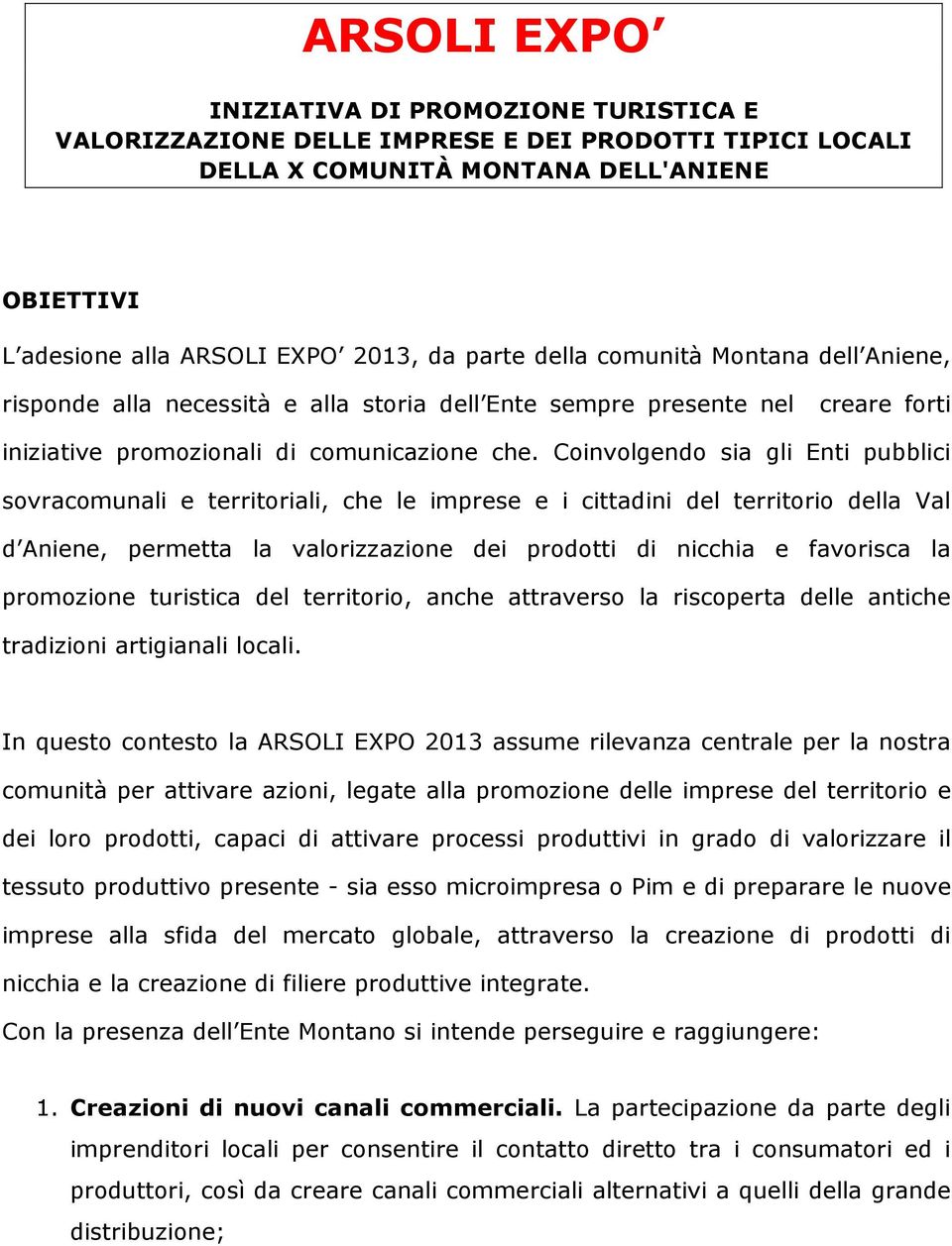 Coinvolgendo sia gli Enti pubblici sovracomunali e territoriali, che le imprese e i cittadini del territorio della Val d Aniene, permetta la valorizzazione dei prodotti di nicchia e favorisca la