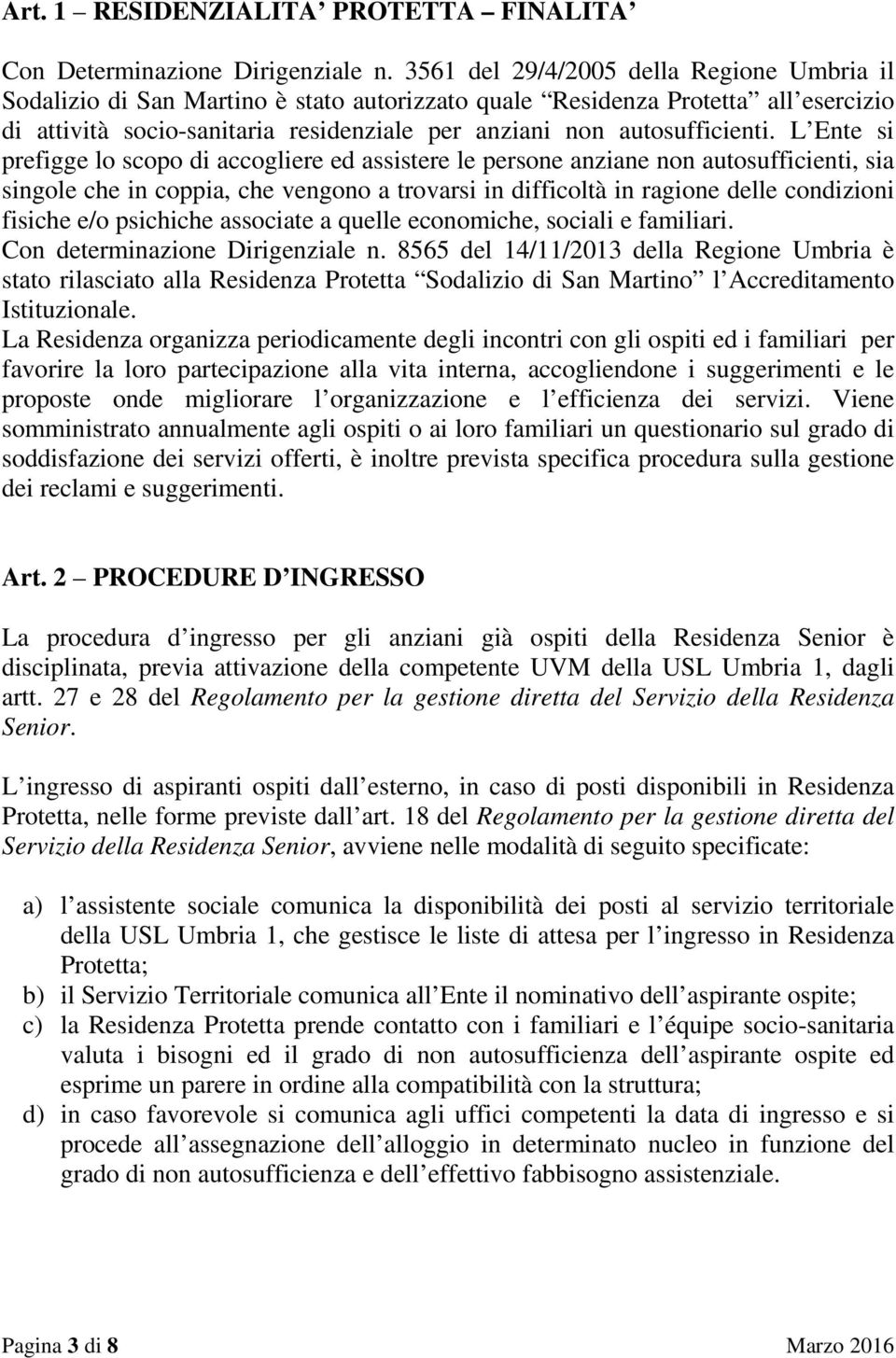 L Ente si prefigge lo scopo di accogliere ed assistere le persone anziane non autosufficienti, sia singole che in coppia, che vengono a trovarsi in difficoltà in ragione delle condizioni fisiche e/o