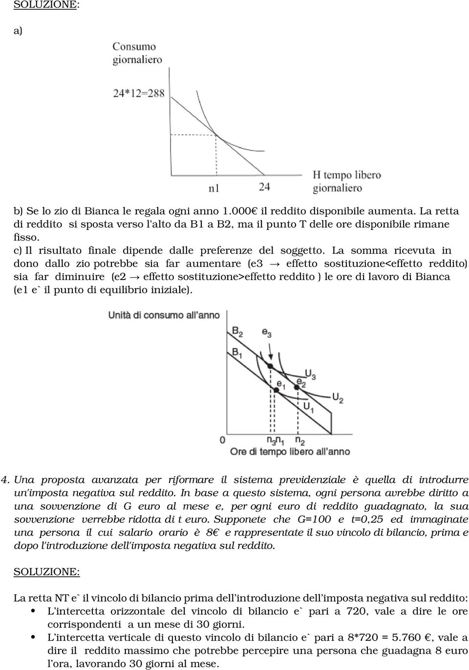 La somma ricevuta in dono dallo zio potrebbe sia far aumentare (e3 effetto sostituzione<effetto reddito) sia far diminuire (e2 effetto sostituzione>effetto reddito ) le ore di lavoro di Bianca (e1 e`