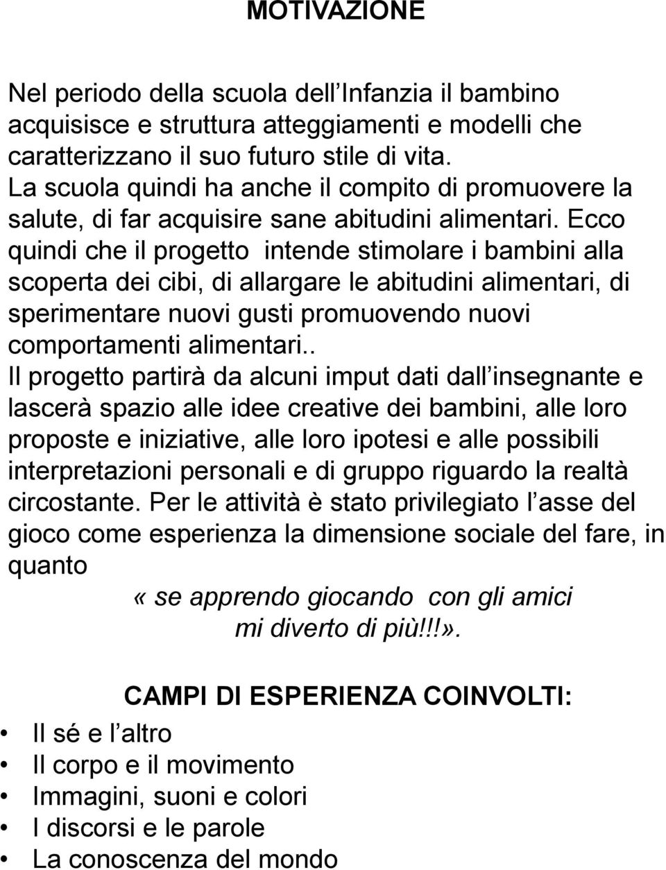 Ecco quindi che il progetto intende stimolare i bambini alla scoperta dei cibi, di allargare le abitudini alimentari, di sperimentare nuovi gusti promuovendo nuovi comportamenti alimentari.