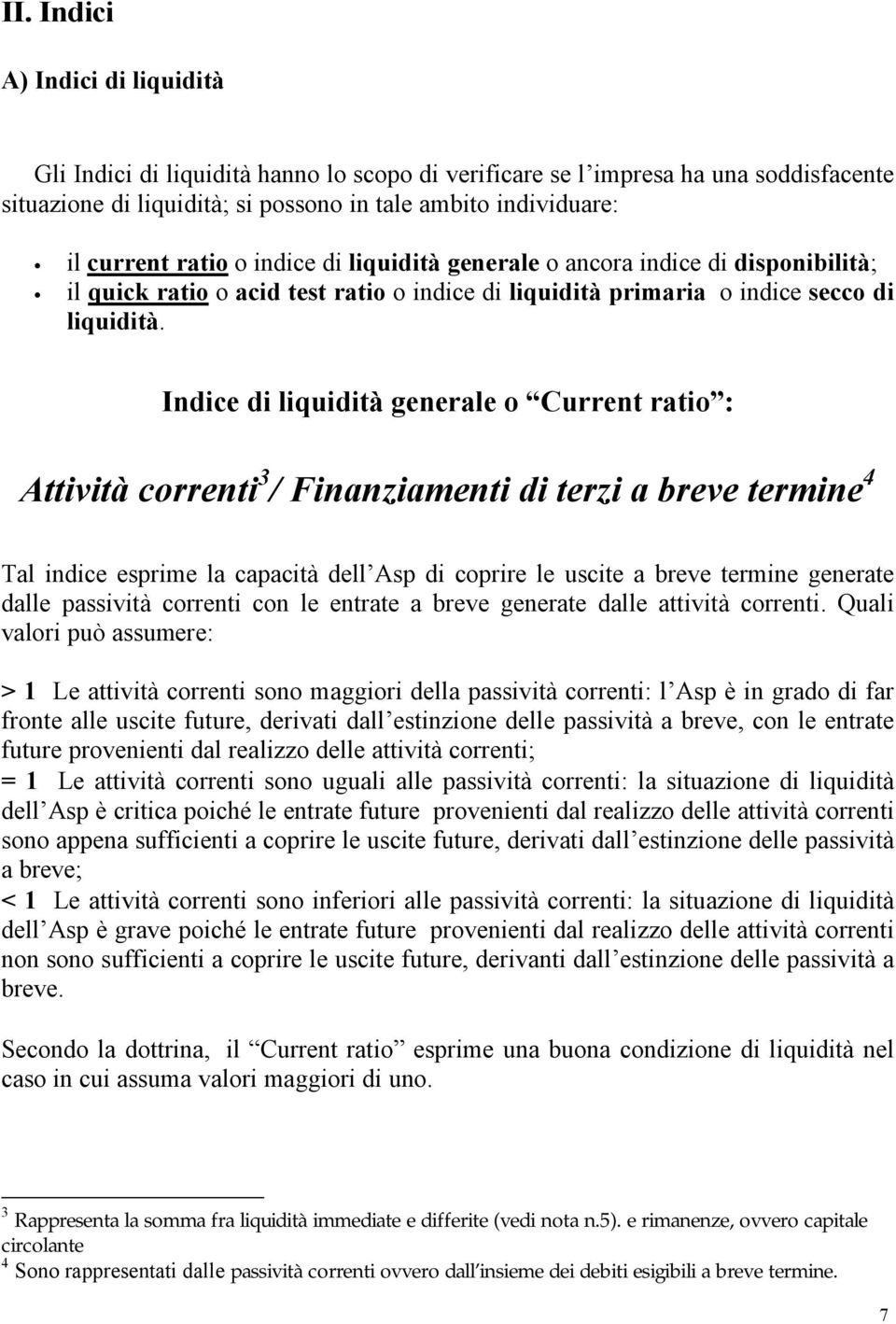 Indice di liquidità generale o Current ratio : Attività correnti 3 / Finanziamenti di terzi a breve termine 4 Tal indice esprime la capacità dell Asp di coprire le uscite a breve termine generate