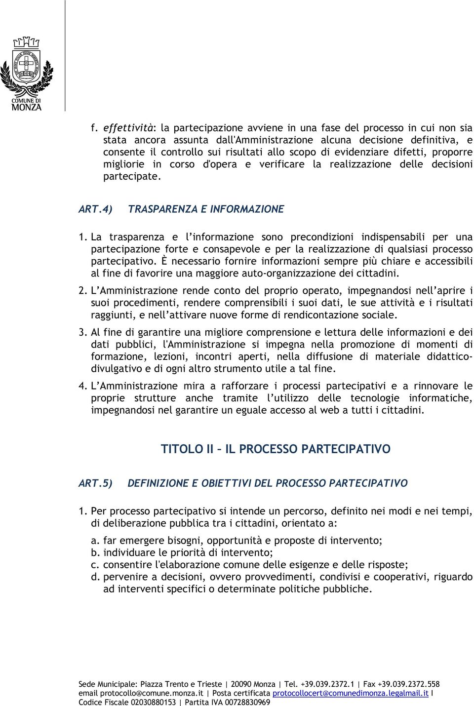 La trasparenza e l informazione sono precondizioni indispensabili per una partecipazione forte e consapevole e per la realizzazione di qualsiasi processo partecipativo.