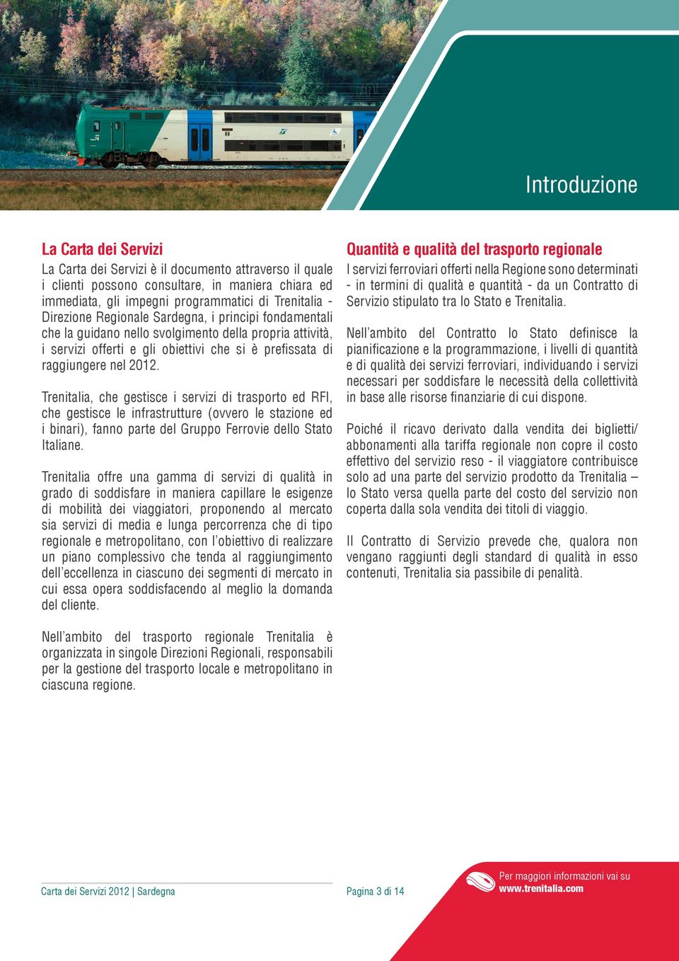 Trenitalia, che gestisce i servizi di trasporto ed RFI, che gestisce le infrastrutture (ovvero le stazione ed i binari), fanno parte del Gruppo Ferrovie dello Stato Italiane.