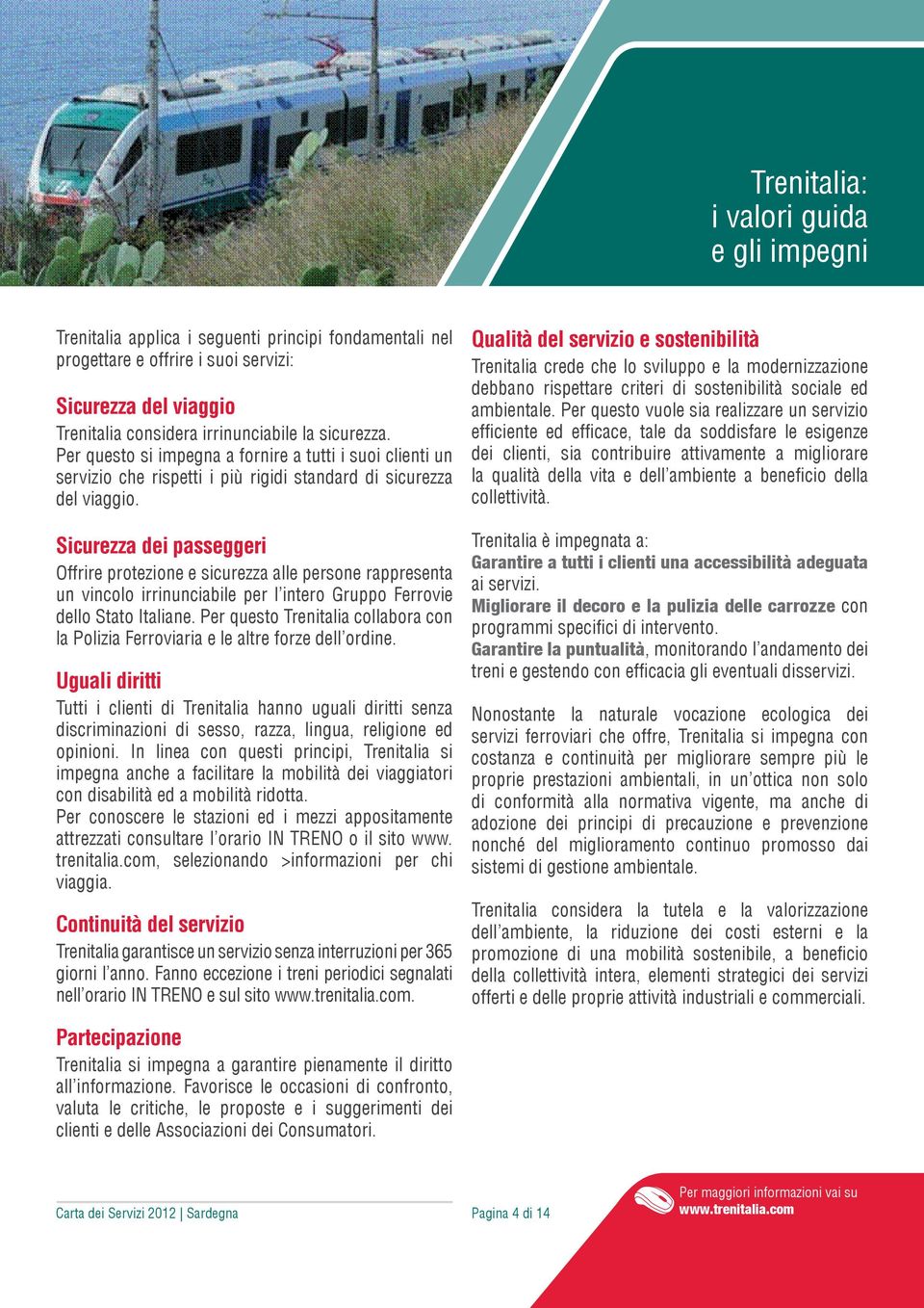 Sicurezza dei passeggeri Offrire protezione e sicurezza alle persone rappresenta un vincolo irrinunciabile per l intero Gruppo Ferrovie dello Stato Italiane.