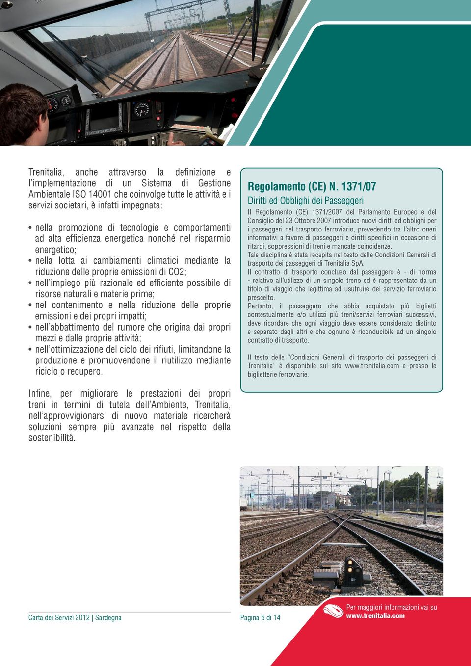 impiego più razionale ed efficiente possibile di risorse naturali e materie prime; nel contenimento e nella riduzione delle proprie emissioni e dei propri impatti; nell abbattimento del rumore che