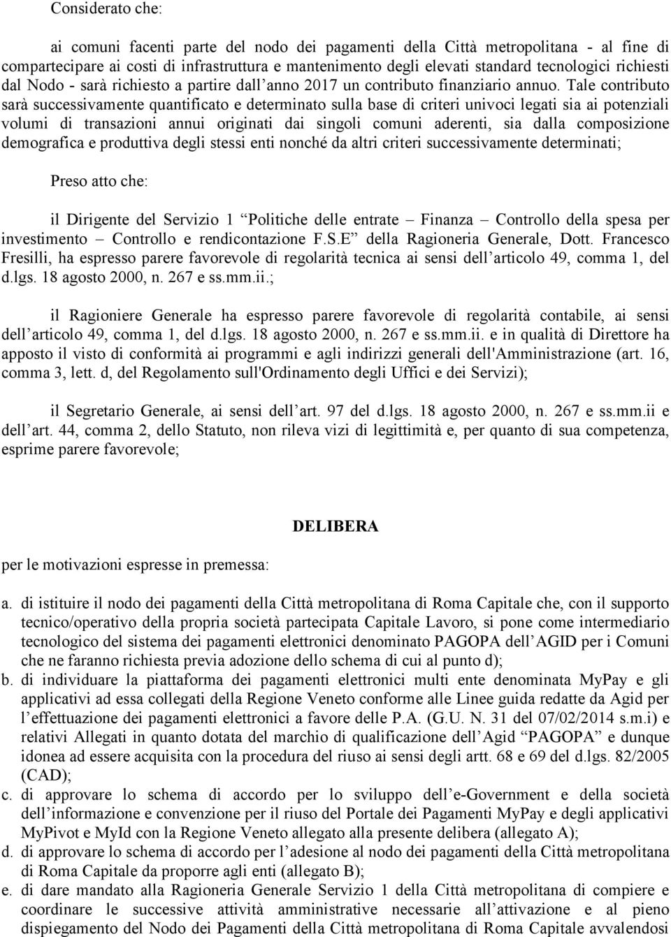 Tale contributo sarà successivamente quantificato e determinato sulla base di criteri univoci legati sia ai potenziali volumi di transazioni annui originati dai singoli comuni aderenti, sia dalla