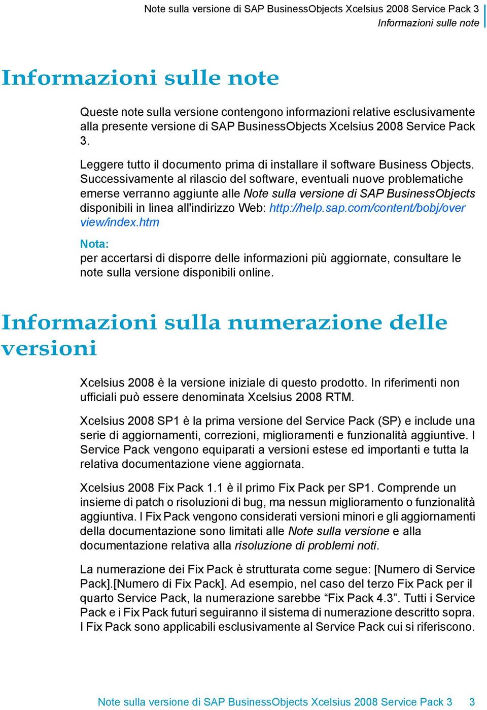 Successivamente al rilascio del software, eventuali nuove problematiche emerse verranno aggiunte alle Note sulla versione di SAP BusinessObjects disponibili in linea all'indirizzo Web: http://help.