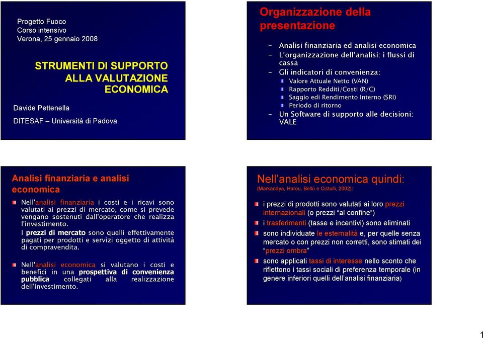 Periodo di ritorno Un Software di supporto alle decisioni: VALE Analisi finanziaria e analisi economica Nell'analisi finanziaria i costi e i ricavi sono valutati ai prezzi di mercato, come si prevede