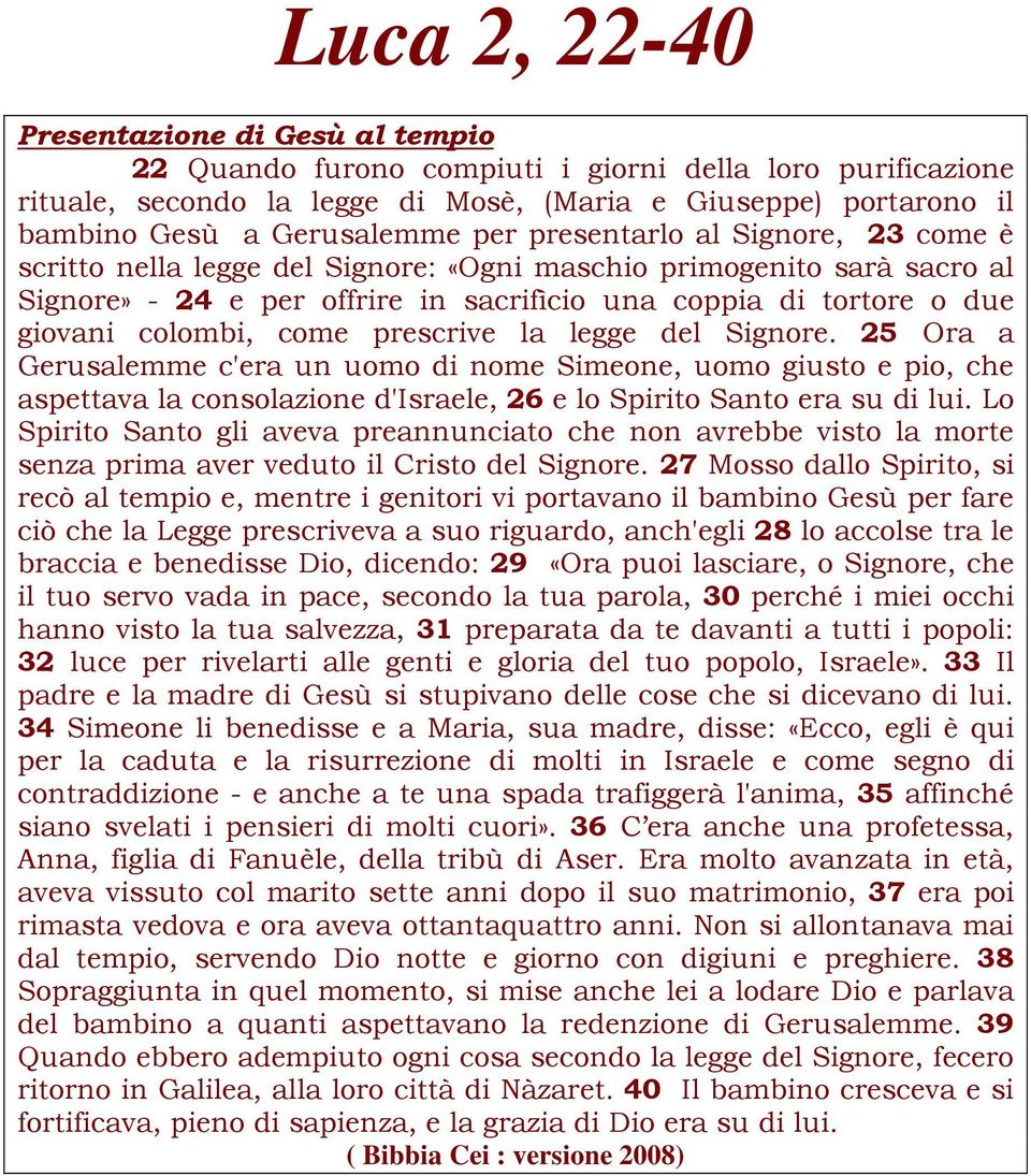 come prescrive la legge del Signore. 25 Ora a Gerusalemme c'era un uomo di nome Simeone, uomo giusto e pio, che aspettava la consolazione d'israele, 26 e lo Spirito Santo era su di lui.