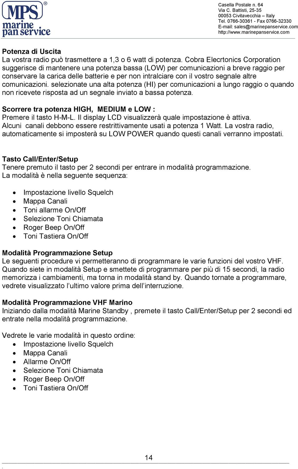 comunicazioni selezionate una alta potenza (HI) per comunicazioni a lungo raggio o quando non ricevete risposta ad un segnale inviato a bassa potenza Scorrere tra potenza HIGH, MEDIUM e LOW : Premere