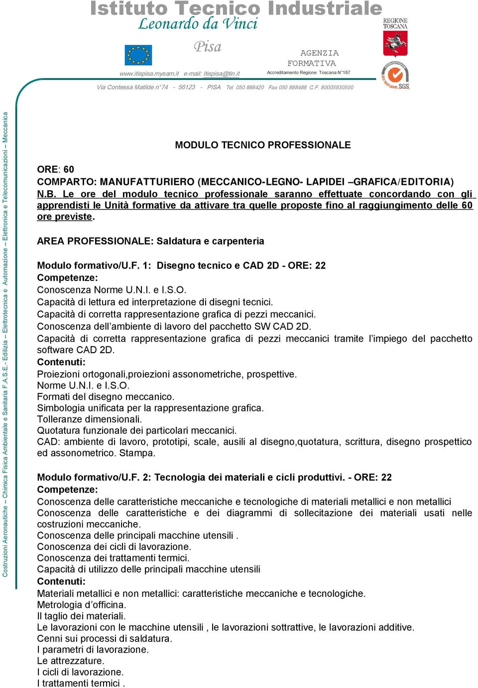 AREA PROFESSIONALE: Saldatura e carpenteria Modulo formativo/u.f. 1: Disegno tecnico e CAD 2D - ORE: 22 Conoscenza Norme U.N.I. e I.S.O. Capacità di lettura ed interpretazione di disegni tecnici.