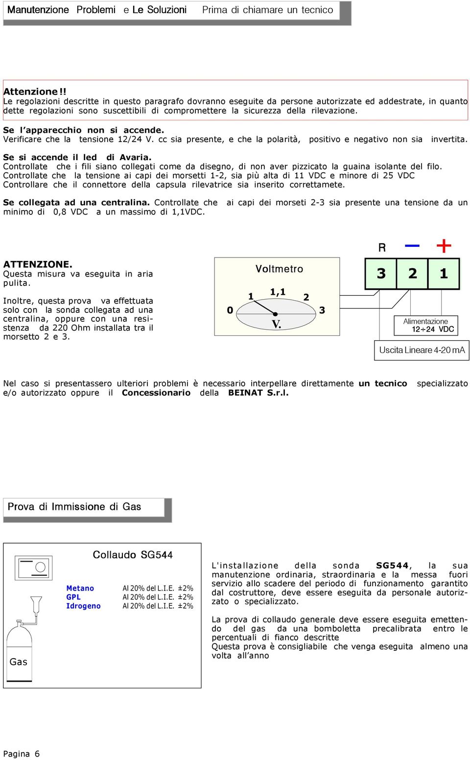 Se l apparecchio non si accende. Verificare che la tensione 12/24 V. cc sia presente, e che la polarità, positivo e negativo non sia invertita. Se si accende il led di Avaria.