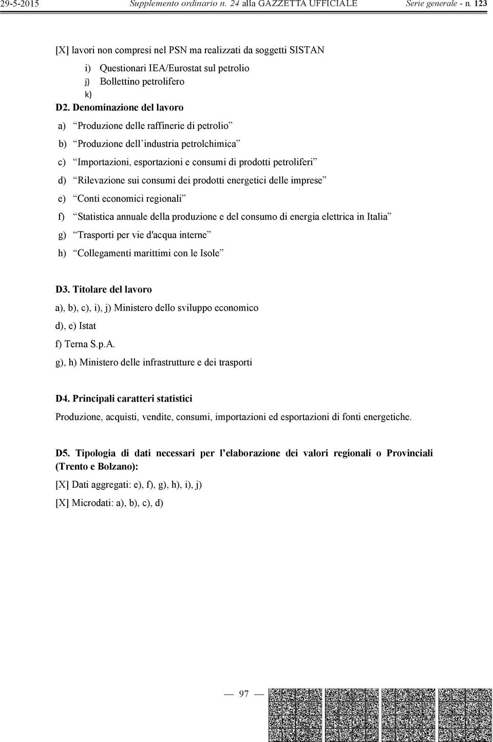 consumi dei prodotti energetici delle imprese e) Conti economici regionali f) Statistica annuale della produzione e del consumo di energia elettrica in Italia g) Trasporti per vie d'acqua interne h)