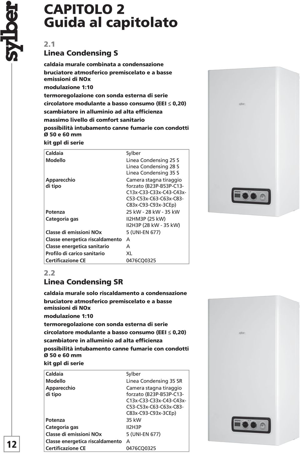 modulante a basso consumo (EEI 0,20) scambiatore in alluminio ad alta efficienza massimo livello di comfort sanitario possibilità intubamento canne fumarie con condotti Ø 50 e 60 mm kit gpl di serie