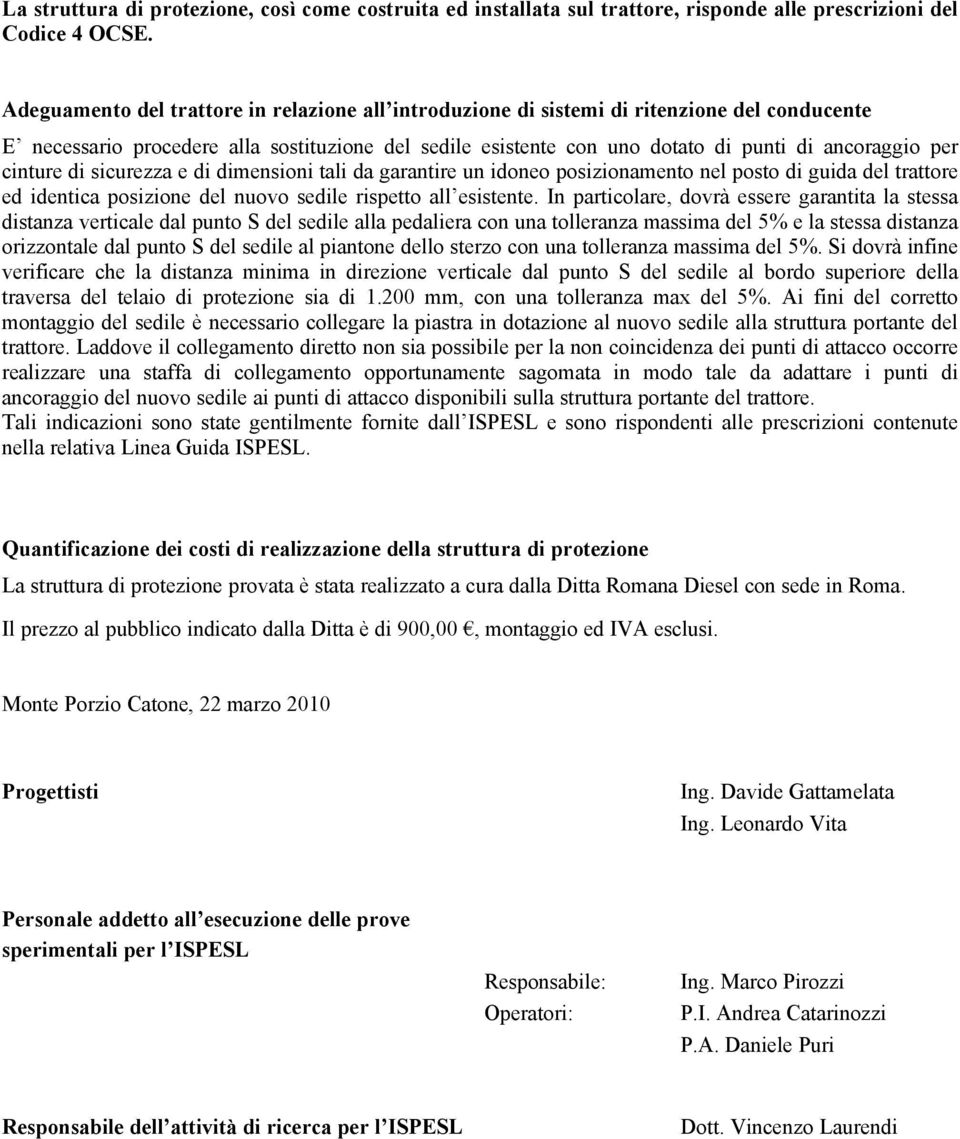 cinture di sicurezza e di dimensioni tali da garantire un idoneo posizionamento nel posto di guida del trattore ed identica posizione del nuovo sedile rispetto all esistente.