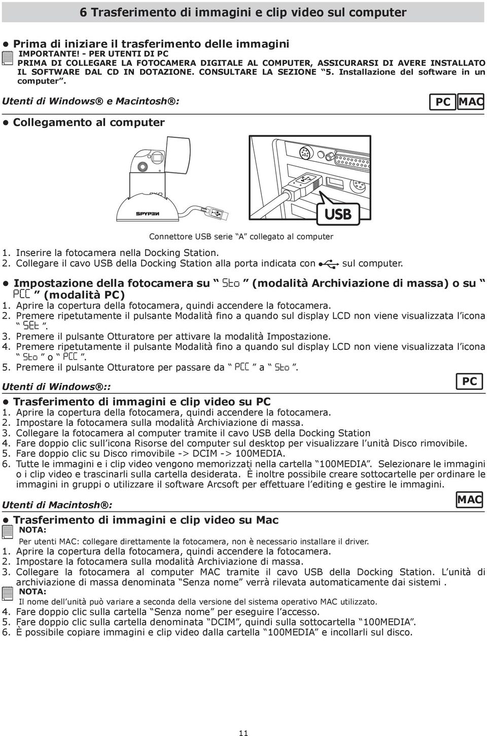 Installazione del software in un computer. Utenti di Windows e Macintosh : PC MAC Collegamento al computer Connettore USB serie A collegato al computer 1. Inserire la fotocamera nella Docking Station.