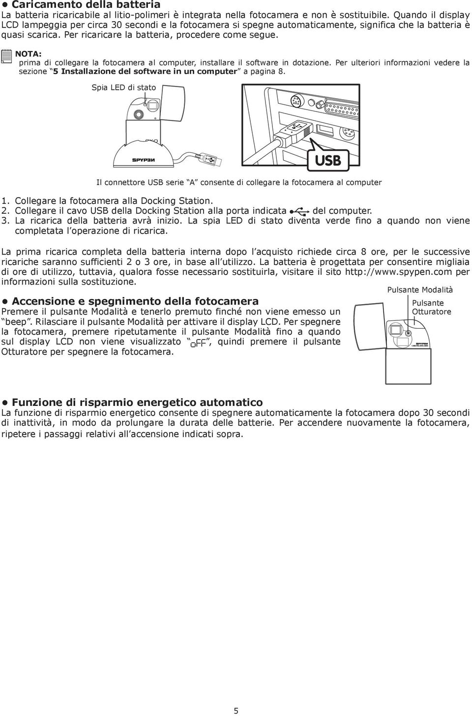 NOTA: prima di collegare la fotocamera al computer, installare il software in dotazione. Per ulteriori informazioni vedere la sezione 5 Installazione del software in un computer a pagina 8.