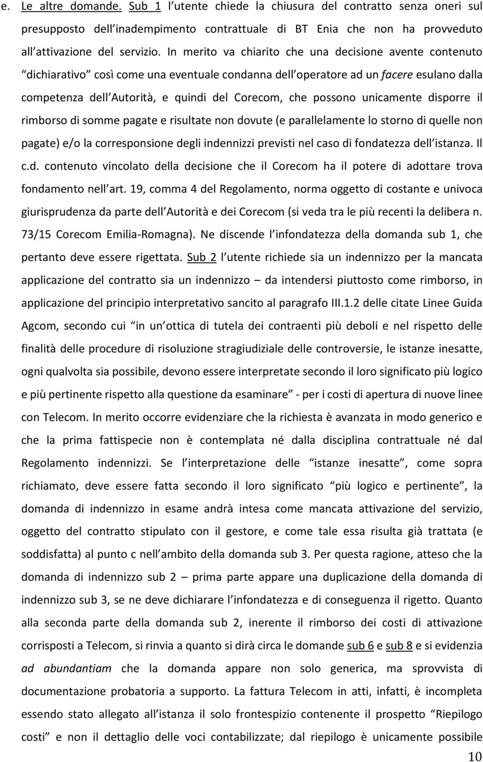 possono unicamente disporre il rimborso di somme pagate e risultate non dovute (e parallelamente lo storno di quelle non pagate) e/o la corresponsione degli indennizzi previsti nel caso di fondatezza