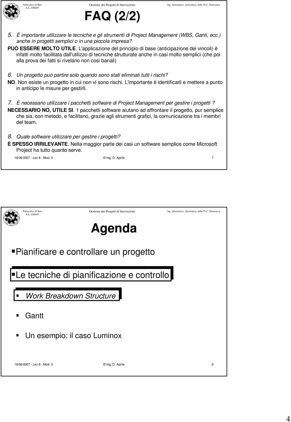 rivelano non cosi banali) 6. Un progetto può partire solo quando sono stati eliminati tutti i rischi? NO. Non esiste un progetto in cui non vi sono rischi.