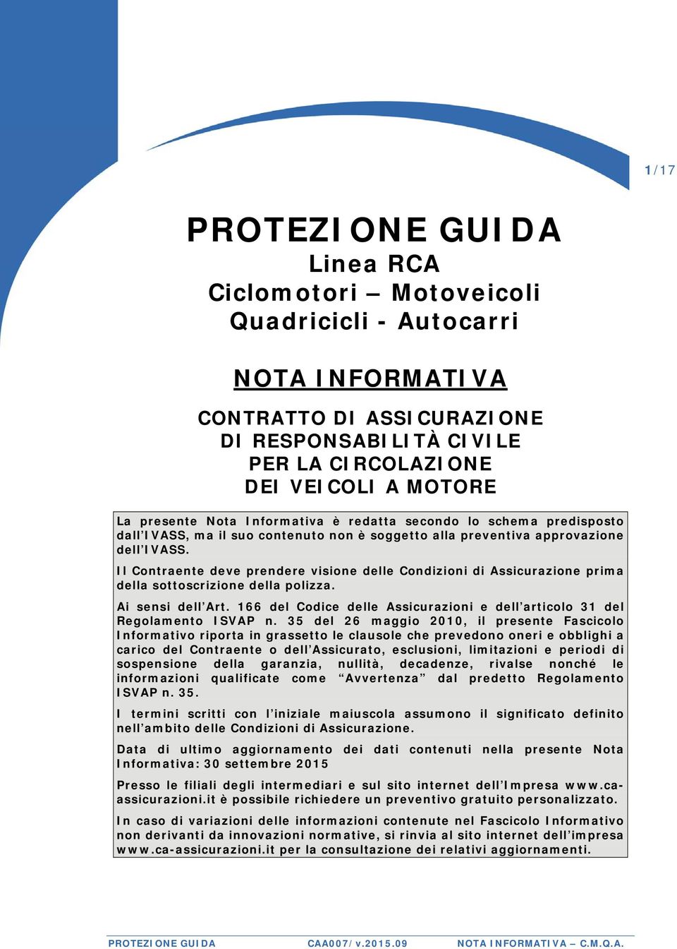 Il Contraente deve prendere visione delle Condizioni di Assicurazione prima della sottoscrizione della polizza. Ai sensi dell Art.