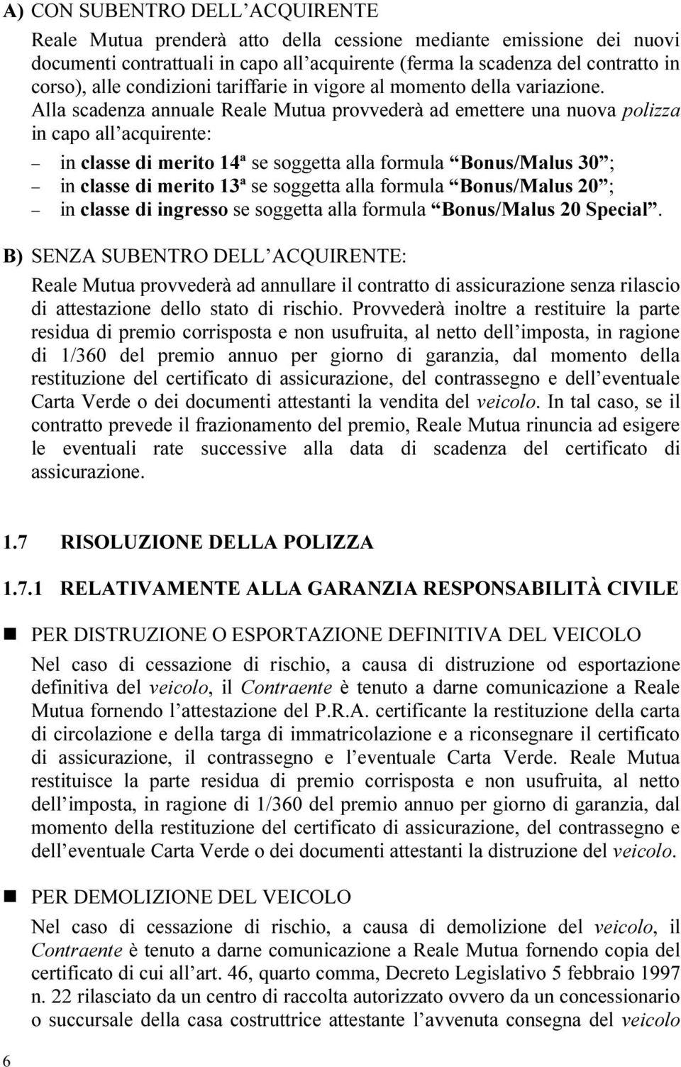 Alla scadenza annuale Reale Mutua provvederà ad emettere una nuova polizza in capo all acquirente: in classe di merito 14ª se soggetta alla formula Bonus/Malus 30 ; in classe di merito 13ª se