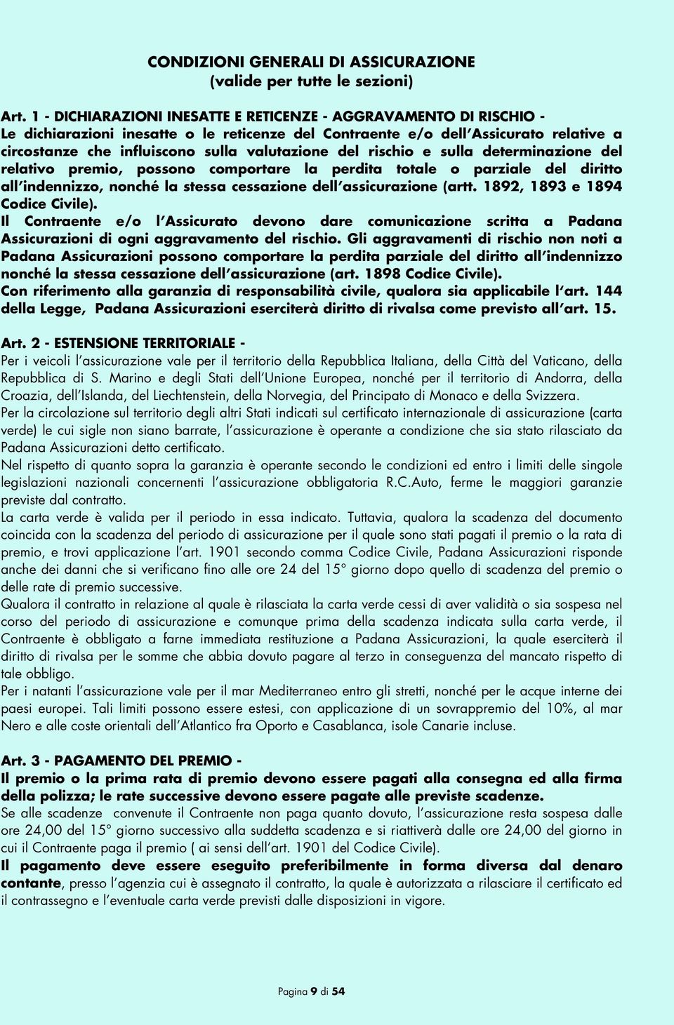 del rischio e sulla determinazione del relativo premio, possono comportare la perdita totale o parziale del diritto all indennizzo, nonché la stessa cessazione dell assicurazione (artt.